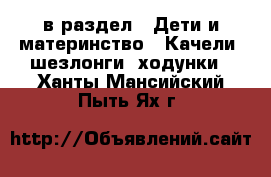  в раздел : Дети и материнство » Качели, шезлонги, ходунки . Ханты-Мансийский,Пыть-Ях г.